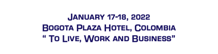  January 17-18, 2022 Bogota Plaza Hotel, Colombia “ To Live, Work and Business” 