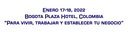  Enero 17-18, 2022 Bogota Plaza Hotel, Colombia “Para vivir, trabajar y establecer tu negocio” 